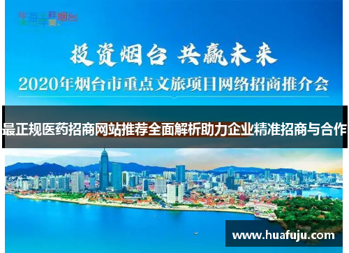 最正规医药招商网站推荐全面解析助力企业精准招商与合作 最正规医药招商网站推荐全面解析助力企业精准招商与合作