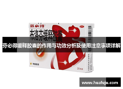 芬必得缓释胶囊的作用与功效分析及使用注意事项详解 芬必得缓释胶囊的作用与功效分析及使用注意事项详解
